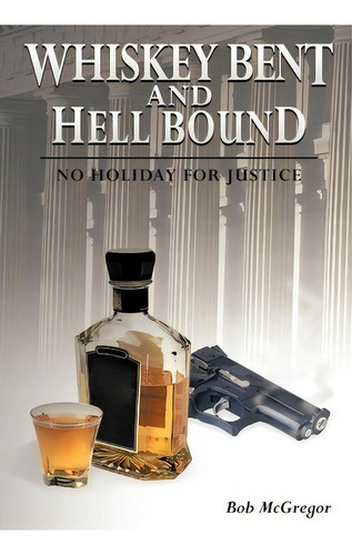 Whiskey Bent And Hell Bound: Holiday For Justice, De Bob Mcgregor., Vol. 1. Editorial Authorhouse, Tapa Dura En Inglés