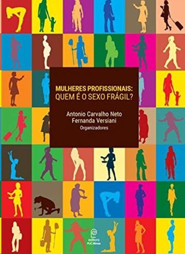 Mulheres Profissionais: Quem E O Sexo Fragil, De Antonio Carvalho Neto ; Fernanda Versiani (org.). Editora Editora Puc Minas, Capa Mole, Edição 1 Em Português, 2018