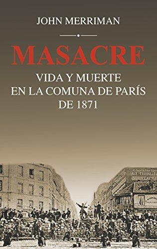 Masacre: Vida Y Muerte En La Comuna De Paris De 1871: Vida Y