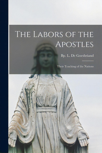 The Labors Of The Apostles: Their Teaching Of The Nations, De De Goesbriand, L. (louis) Bp. Editorial Legare Street Pr, Tapa Blanda En Inglés