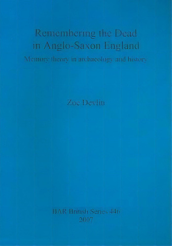 Remembering The Dead In Anglo-saxon England : Memory Theory In Archaeology And History, De Zoe Devlin. Editorial Bar Publishing En Inglés