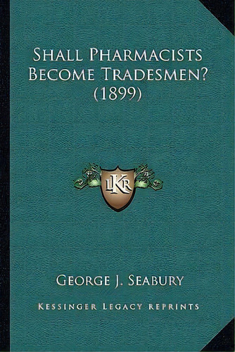 Shall Pharmacists Become Tradesmen? (1899), De George J Seabury., Vol. 1. Editorial Kessinger Legacy Reprints, Tapa Blanda En Inglés
