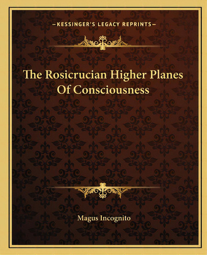 The Rosicrucian Higher Planes Of Consciousness, De Incognito, Magus. Editorial Kessinger Pub Llc, Tapa Blanda En Inglés