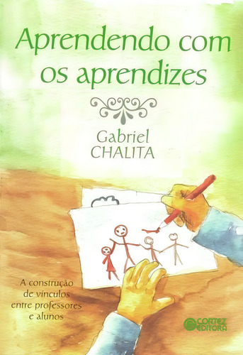 Aprendendo com os aprendizes: a construção de vínculos entre professores e alunos, de Chalita, Gabriel. Editorial Cortez Editora e Livraria LTDA, capa mole em português, 2014