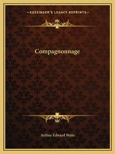Compagnonnage, De Waite, Arthur Edward. Editorial Kessinger Pub Llc, Tapa Blanda En Inglés
