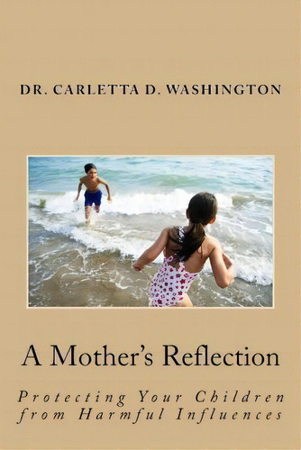 A Mother's Reflection : Protecting Your Children From Harmful Influences, De Carletta D Washington. Editorial Createspace Independent Publishing Platform, Tapa Blanda En Inglés