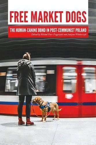 Free Market Dogs: The Human-canine Bond In Post-communist Poland, De Michal Piotr Pregowski., Vol. 1. Editorial Purdue University Press, Tapa Blanda En Inglés