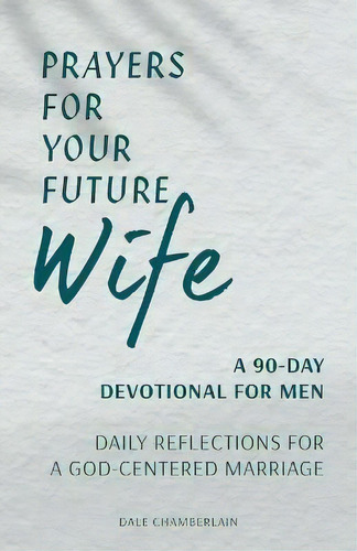 Prayers For Your Future Wife: A 90-day Devotional For Men : Daily Reflections For A God-centered ..., De Dale Chamberlain. Editorial Rockridge Press, Tapa Blanda En Inglés