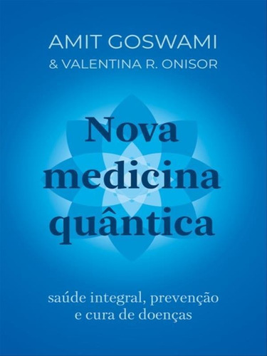 Nova Medicina Quântica: Saúde Integral, Prevenção E Cura De Doenças, De Goswami, Amit / R. Onisor, Valentina. Editora Goya, Capa Mole