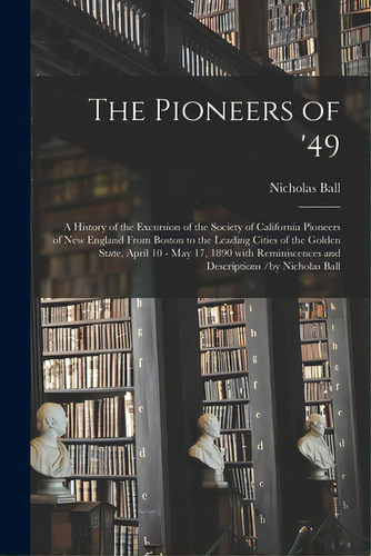The Pioneers Of '49: A History Of The Excursion Of The Society Of California Pioneers Of New Engl..., De Ball, Nicholas 1828-1896. Editorial Legare Street Pr, Tapa Blanda En Inglés