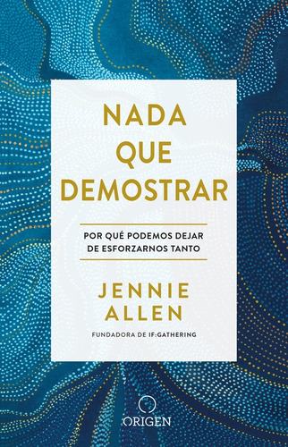 Nada que demostrar: Por qué podemos dejar de esforzarnos tanto, de Allen, Jennie. Serie Origen Evangélico Editorial Origen, tapa blanda en español, 2017