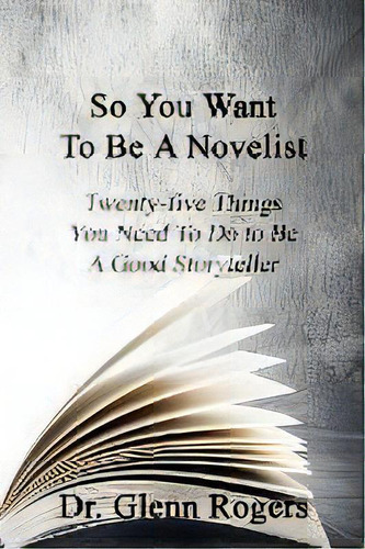 So You Want To Be A Novelist : Twenty-five Things You Need To Do To Be A Good Storyteller, De Glenn Rogers. Editorial Simpson & Brook, Publishers, Tapa Blanda En Inglés