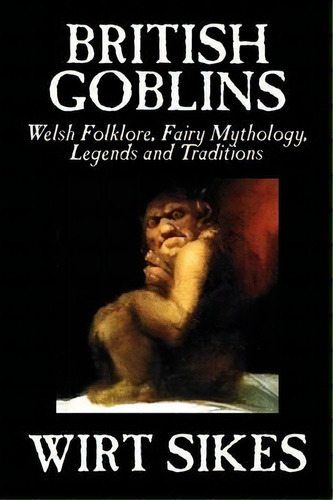 British Goblins : Welsh Folklore, Fairy Mythology, Legends And Traditions By Wilt Sikes, Fiction,..., De Wirt Sikes. Editorial Borgo Press, Tapa Blanda En Inglés