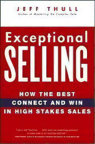 Exceptional Selling : How The Best Connect And Win In High Stakes Sales, De Jeff Thull. Editorial John Wiley & Sons Inc, Tapa Dura En Inglés