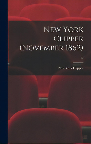 New York Clipper (november 1862); 10, De New York Clipper. Editorial Legare Street Pr, Tapa Dura En Inglés