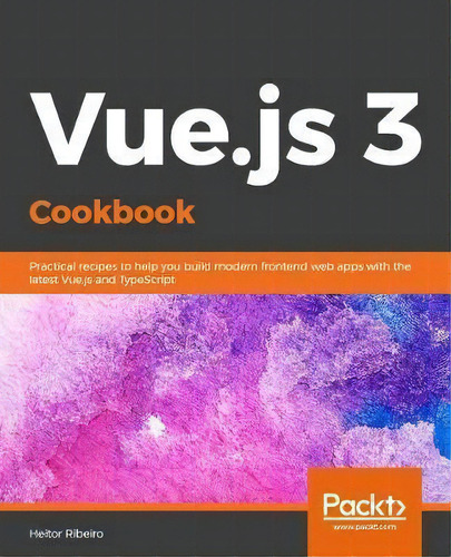 Vue.js 3 Cookbook : Discover Actionable Solutions For Building Modern Web Apps With The Latest Vu..., De Heitor Ramon Ribeiro. Editorial Packt Publishing Limited, Tapa Blanda En Inglés