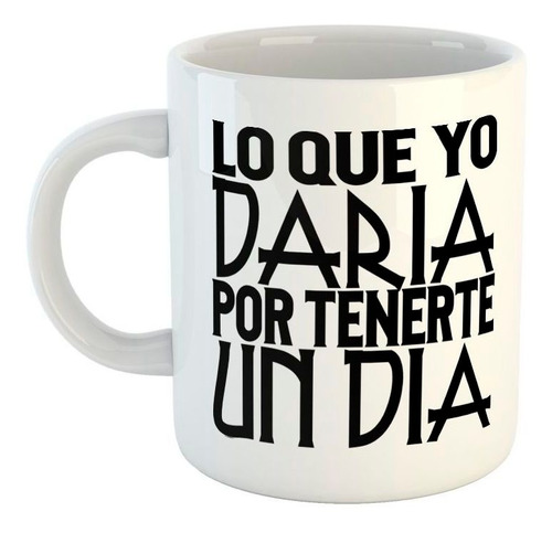 Taza De Ceramica Frase Lo Que Yo Daria Por Tenerte Un Dia