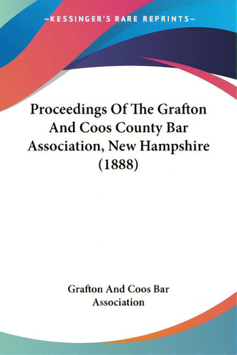 Proceedings Of The Grafton And Coos County Bar Association, New Hampshire (1888), De Grafton And Coos Bar Association. Editorial Kessinger Pub Llc, Tapa Blanda En Inglés