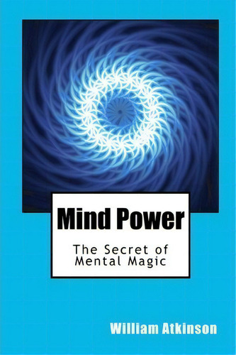 Mind Power: The Secret Of Mental Magic, De William Walker Atkinson., Vol. 1. Editorial Createspace Independent Publishing Platform, Tapa Blanda En Inglés
