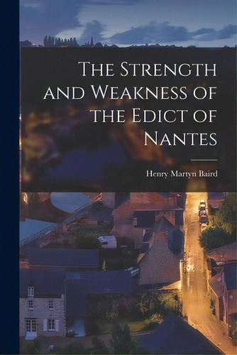 The Strength And Weakness Of The Edict Of Nantes, De Baird, Henry Martyn 1832-1906. Editorial Legare Street Pr, Tapa Blanda En Inglés