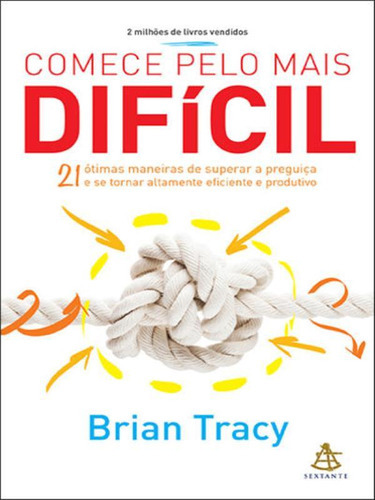 Comece Pelo Mais Difícil: 21 Ótimas Maneiras De Superar A Preguiça E Se Tornar Altamente Eficiente E Produtivo, De Tracy, Brian. Editora Sextante, Capa Mole, Edição 1ª Edição - 2017 Em Português