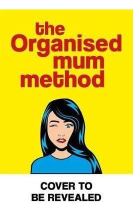 The Organised Mum Method : Transform Your Home In 30 Minu...