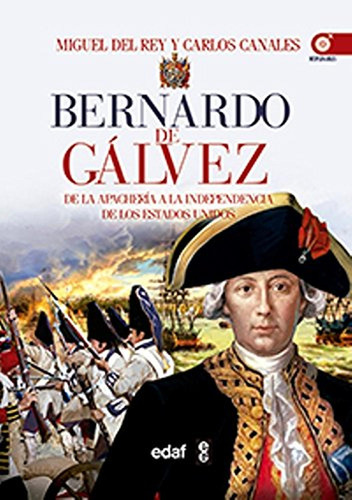 Bernardo De Gálvez. De La Apachería A La Independencia De Es