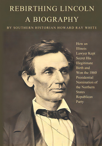 Rebirthing Lincoln, A Biography: How An Illinois Lawyer Kept Secret His Illegitimate Birth And Wo..., De White, Howard Ray. Editorial Lightning Source Inc, Tapa Blanda En Inglés