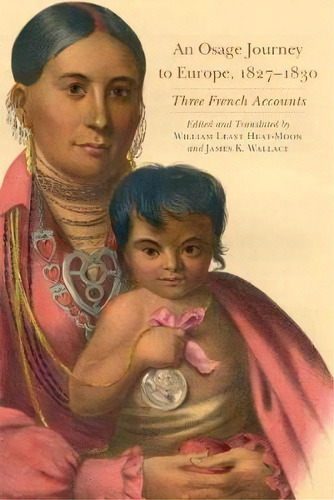 An Osage Journey To Europe, 1827-1830 : Three French Accounts, De William Least Heat-moon. Editorial University Of Oklahoma Press, Tapa Blanda En Inglés