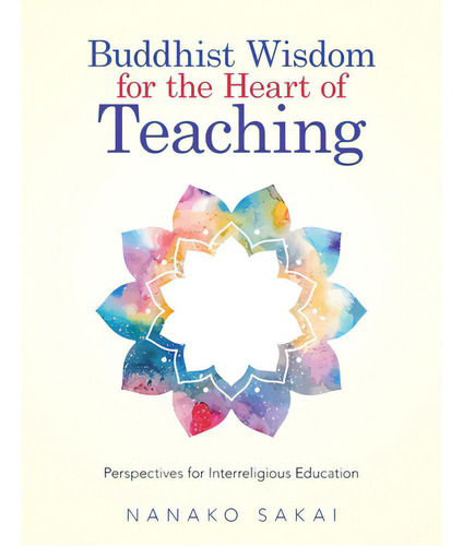 Buddhist Wisdom For The Heart Of Teaching: Perspectives For Interreligious Education, De Sakai, Nanako. Editorial Iuniverse Inc, Tapa Blanda En Inglés