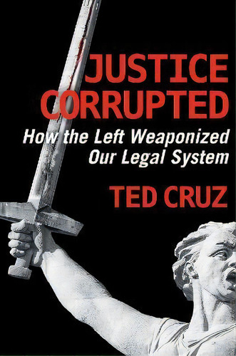 Justice Corrupted : How The Left Weaponized Our Legal System, De Ted Cruz., Vol. 1. Editorial Regnery Publishing Inc, Tapa Dura En Inglés