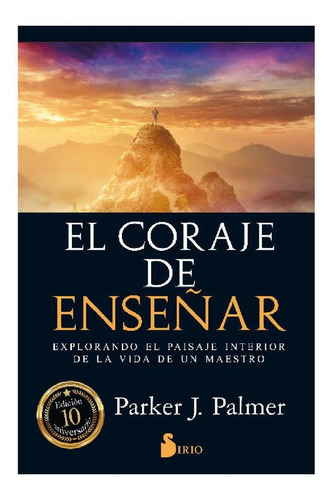 El coraje de enseñar: Explorando el paisaje interior de la vida de un maestro, de Parker J. Palmer. Editorial Sirio, tapa pasta blanda, edición 1 en español, 2016