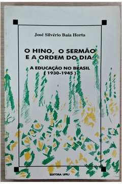 Livro O Hino, O Sermão E A Ordem Do Dia: A Educação No Brasil (1930-1945) - José Silvério Baía Horta [1994]