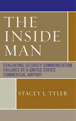 The Inside Man : Evaluating Security Communication Failures At A United States Commercial Airport, De Stacey L. Tyler. Editorial University Press Of America, Tapa Dura En Inglés