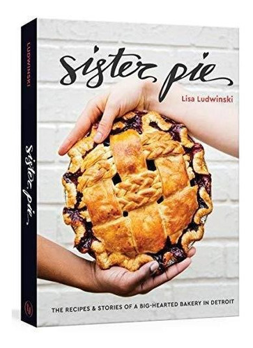 Sister Pie: The Recipes And Stories Of A Big-hearted Bakery 