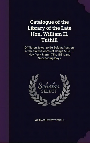 Catalogue Of The Library Of The Late Hon. William H. Tuthill, De William Henry Tuthill. Editorial Palala Press, Tapa Dura En Inglés