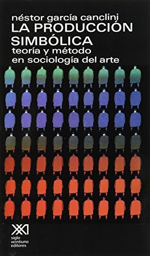 La Producción Simbólica: Teoría Y Método En Sociología Del Arte, De Néstor García Canclini. Editorial Siglo Xxi Editores, Tapa Blanda En Español, 1979