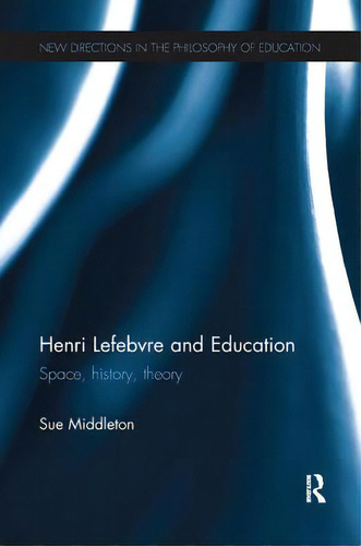 Henri Lefebvre And Education: Space, History, Theory, De Middleton, Sue. New Directions In The Philosophy Of Education, Vol. 1. Editorial Routledge, Tapa Blanda En Inglés