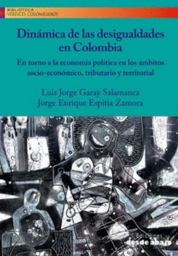 Dinámica De Las Desigualdades En Colombia, De Luis Jorge Garay | Jorge Enrique Espitia. Editorial Ediciones Desde Abajo, Tapa Blanda, Edición 2019 En Español