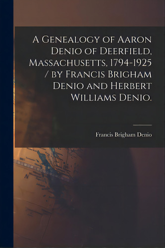 A Genealogy Of Aaron Denio Of Deerfield, Massachusetts, 1794-1925 / By Francis Brigham Denio And ..., De Denio, Francis Brigham 1848-. Editorial Hassell Street Pr, Tapa Blanda En Inglés