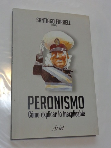 Peronismo. Cómo Explicar Lo Inexplicable. Santiago Far&-.