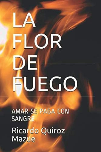Libro: La Flor De Fuego: Amar Se Paga Con Sangre (spanish Ed