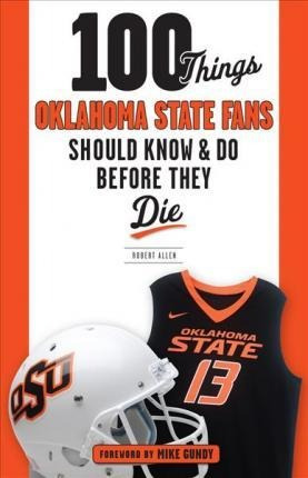 100 Things Oklahoma State Fans Should Know & Do Before Th...