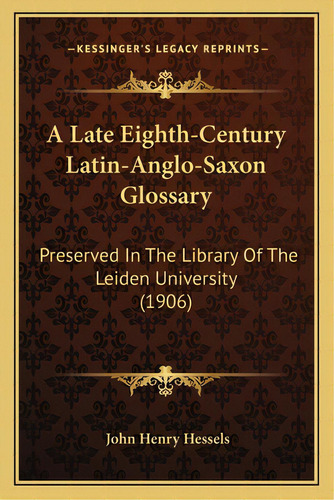 A Late Eighth-century Latin-anglo-saxon Glossary: Preserved In The Library Of The Leiden Universi..., De Hessels, John Henry. Editorial Kessinger Pub Llc, Tapa Blanda En Inglés