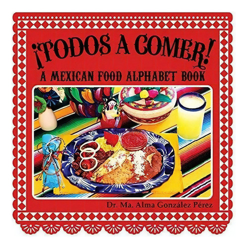 Todos Aer A Mexican Food Alphabet Book..., de Dr. Ma. Alma González Pérez. Editorial Del Alma Publications, LLC en inglés