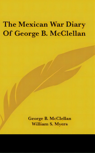 The Mexican War Diary Of George B. Mcclellan, De Mcclellan, George B.. Editorial Kessinger Pub Llc, Tapa Dura En Inglés