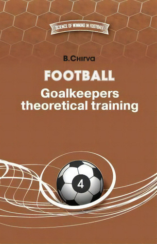 Football. Goalkeepers Theoretical Training.: Goalkeepers Theoretical Training, De B Chirva. Science Of Winning In Football, Vol. 4. Editorial Boris Chirva, Tapa Blanda En Inglés