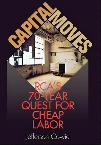 Capital Moves : Rca's Seventy-year Quest For Cheap Labor, De Jefferson Cowie. Editorial Cornell University Press, Tapa Dura En Inglés