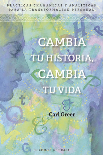 Cambia tu historia, cambia tu vida: Prácticas chamánicas y analíticas para la transformación personal, de Greer, Carl. Editorial Ediciones Obelisco, tapa blanda en español, 2019