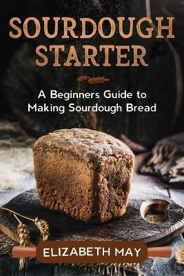 Libro Sourdough Starter : A Beginners Guide To Making Sou...